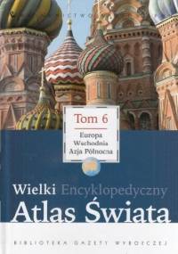 Wielki Encyklopedyczny Atlas Świata - Europa Wschodnia i Azja Północna (Tom 6) - praca zbiorowa