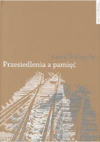 Przesiedlenia a pamięć. Studium (nie)pamięci społecznej na przykładzie ukraińskiej Galicji i polskich "ziem odzyskanych" - Anna Wylegała