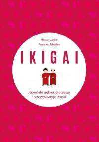 IKIGAI. Japoński sekret długiego i szczęśliwego życia - Francesc Miralles Contijoch, Hector Garcia Piugcerver