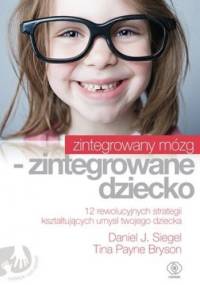 Zintegrowany mózg - zintegrowane dziecko - Daniel J. Siegel, Tina Bryson
