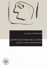 Pomyłka Marcina Lutra (proza i szkice kopenhaskie) - Grzegorz Wróblewski