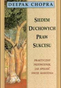 Siedem duchowych praw sukcesu. Praktyczny przewodnik, jak spełnić swoje marzenia - Deepak Chopra