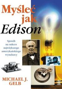 Myśleć jak Edison. Sposób na sukces największego amerykańskiego wynalazcy - Michael J. Gelb