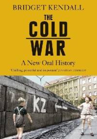 The Cold War: A New Oral History of Life Between East and West - Bridget Kendall