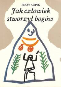 Jak człowiek stworzył bogów - Jerzy Cepik