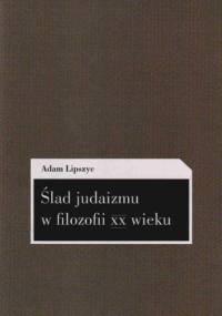 Ślad judaizmu w filozofii XX wieku - Adam Lipszyc