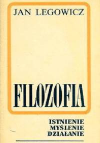 Filozofia. Istnienie myślenie działanie. - Jan Legowicz