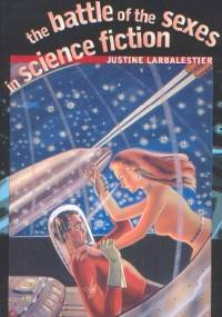 The Battle of the Sexes in Science Fiction - Justine Larbalestier