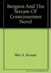 Bergson and the Stream of Consciousness Novel - Shiv Kumar