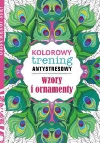 Kolorowy trening antystresowy. Wzory i ornamenty - praca zbiorowa