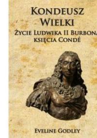 Kondeusz Wielki Życie Ludwika II Burbona księcia Conde - Eveline Godley