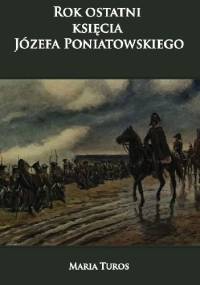 Rok ostatni księcia Józefa Poniatowskiego - Maria Turos