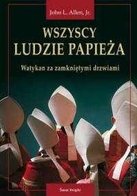 Wszyscy ludzie papieża. Watykan za zamkniętymi drzwiami. - John L. Allen Jr.