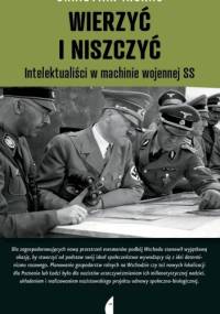 Wierzyć i niszczyć. Intelektualiści w machinie wojennej SS - Christian Ingrao
