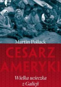 Cesarz Ameryki. Wielka ucieczka z Galicji - Martin Pollack