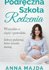 Podręczna szkoła rodzenia. Wszystko o ciąży i porodzie - Anna Majda
