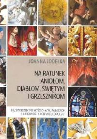 Na ratunek aniołom, diabłom, świętym i grzesznikom. Przewodnik po kościołach, pałacach i ciekawostkach Wielkopolski. - Joanna Jodełka