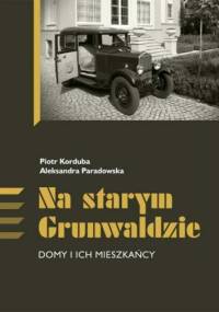 Na starym Grunwaldzie. Domy i ich mieszkańcy - Piotr Korduba, Aleksandra Paradowska