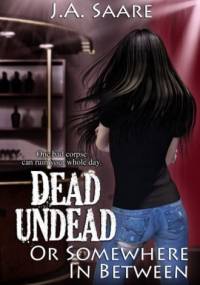 Dead, Undead, or Somewhere in Between - J.A. Saare