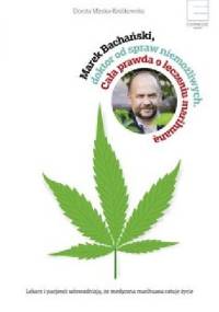 Marek Bachański. Doktor od spraw niemożliwych. Cała prawda o leczeniu medyczną marihuaną - Dorota Mirska-Królikowska