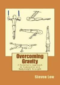 Overcoming Gravity. A Systematic Approach to Gymnastics and Bodyweight Strength - Steven Low