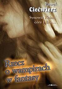 Synowie Kaina, córy Lilith. Rzecz o wampirach w fantasy - Paweł Ciećwierz