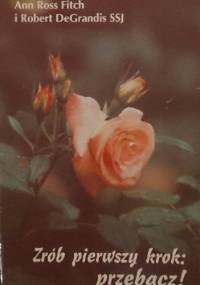 Zrób pierwszy krok:przebacz! - Ann Ross Fitch Robert DeGrandis