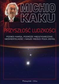 Przyszłość ludzkości. Podbój Marsa, podróże międzygwiezdne, nieśmiertelność i nasze miejsce poza Ziemią - Michio Kaku