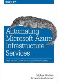 Automating Microsoft Azure Infrastructure Services. From the Data Center to the Cloud with PowerShell - Washam Michael