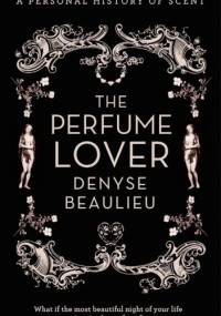 The Perfume Lover. A Personal History of Scent - Denyse Beaulieu