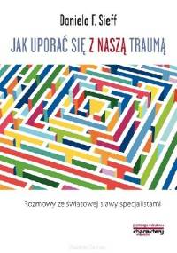 Jak uporać się z naszą traumą. Rozmowy ze światowej sławy specjalistami - Daniela F. Sieff