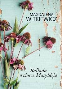 Ballada o ciotce Matyldzie - Magdalena Witkiewicz