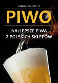 Piwo. Najlepsze piwa z polskich sklepów - Bartosz Senderek