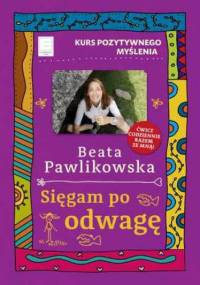 Kurs pozytywnego myślenia. Sięgam po odwagę - Beata Pawlikowska