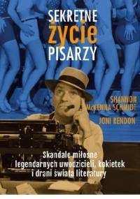 Sekretne życie pisarzy. Skandale miłosne legendarnych uwodzicieli, kokietek i drani świata literatury - Shannon McKenna Schmidt, Joni Rendon
