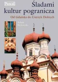 Śladami kultur pogranicza. Od Gdańska do Ustrzyk Dolnych - Adam Dylewski