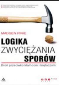 Logika zwyciężania sporów. Broń przeciwko kłamcom i krętaczom - Madsen Pirie