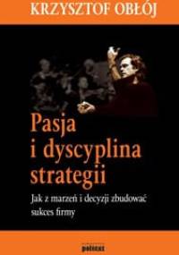 Pasja i dyscyplina strategii: jak z marzeń i decyzji zbudować sukces firmy - Krzysztof Obłój