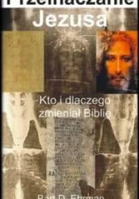 Przeinaczanie Jezusa. Kto i dlaczego zmieniał Biblię - Bart D. Ehrman