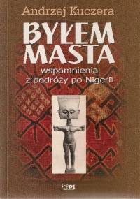 Byłem masta. Wspomnienia z podróży po Nigerii - Andrzej Kuczera