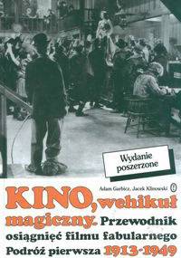 Kino, wehikuł magiczny. Przewodnik osiągnięć filmu fabularnego. Podróż pierwsza 1913-1949 - Adam Garbicz, Jacek Klinowski