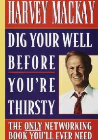 Dig Your Well Before You're Thirsty - Harvey Mackay