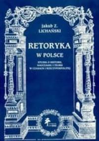 Retoryka w Polsce. Studia o historii, nauczaniu i teorii w c - Jakub Z. Lichański