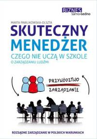 Skuteczny menedżer. Czego nie uczą w szkole o zarządzaniu ludźmi - Marta Pawlikowska-Olszta