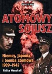 Atomowy sojusz. Niemcy, Japonia i bomba atomowa 1939-1945 - Philip Henshall
