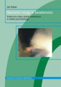 Obecność mózgu w świadomości. Empiryczny status zjawisk świadomych w świetle psychofizjologii - Jan Kaiser