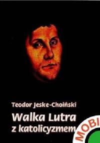Walka Lutra z katolicyzmem - Teodor Jeske-Choiński