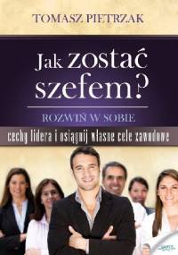 Jak zostać szefem. Rozwiń w sobie cechy lidera i osiągnij własne cele zawodowe - Tomasz Pietrzak