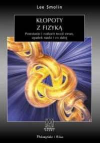 Kłopoty z fizyką. Powstanie i rozkwit teorii strun, upadek nauki i co dalej - Lee Smolin