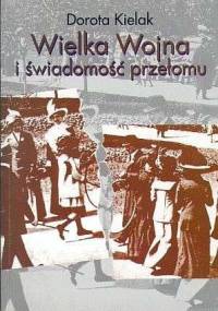 Wielka wojna i świadomość przełomu. Literatura polska lat 1914-1918 - Dorota Kielak